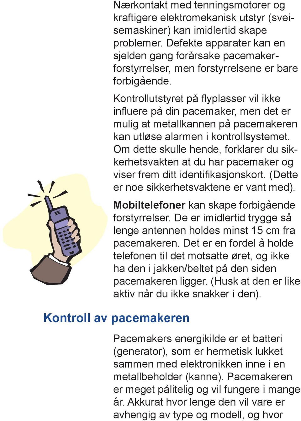 Kontrollutstyret på flyplasser vil ikke influere på din pacemaker, men det er mulig at metallkannen på pacemakeren kan utløse alarmen i kontrollsystemet.