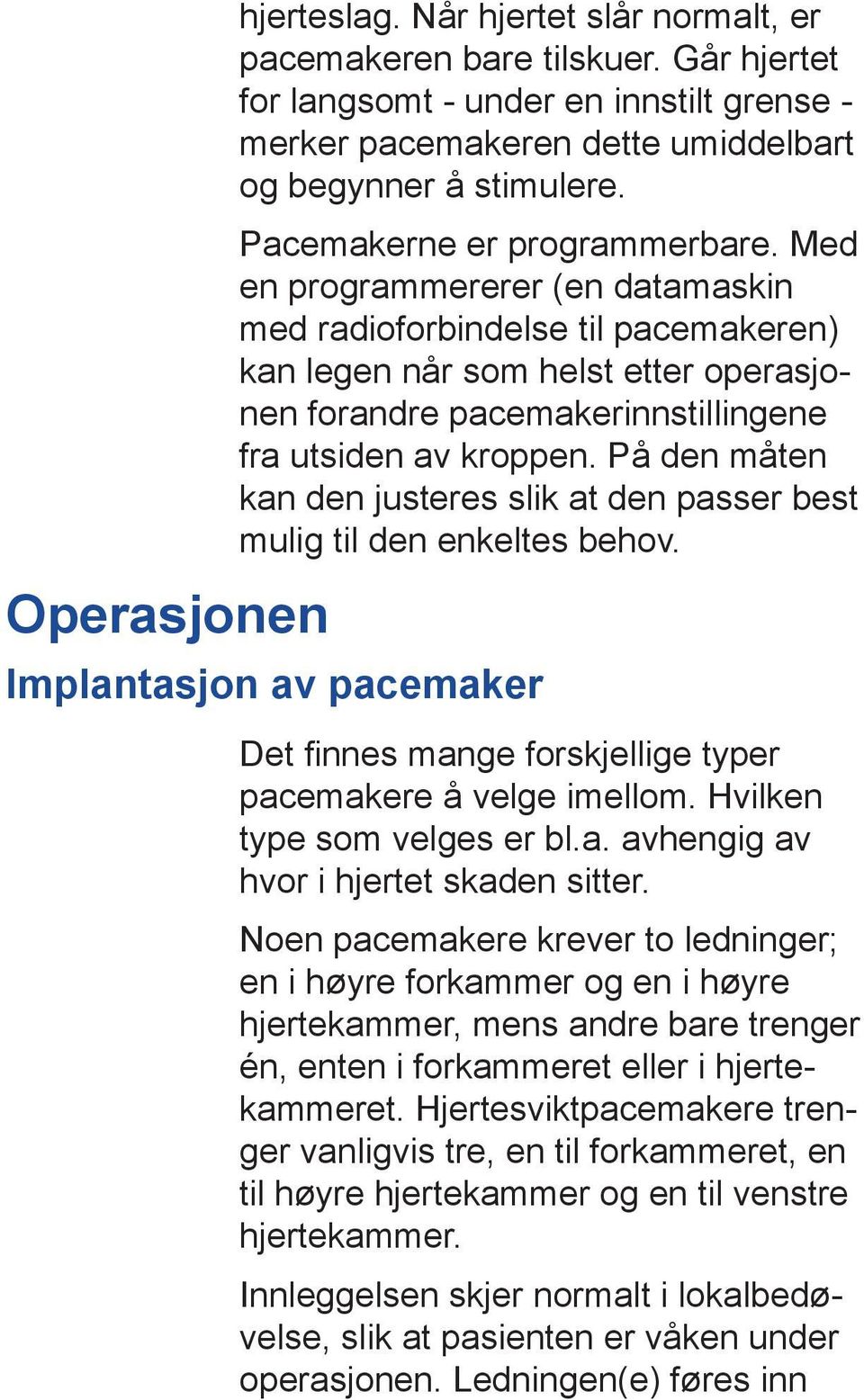 Med en programmererer (en datamaskin med radioforbindelse til pace makeren) kan legen når som helst etter operasjonen forandre pacemaker innstillingene fra utsiden av kroppen.