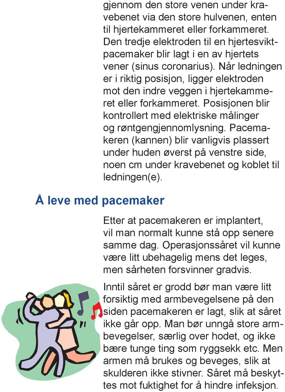 Når ledningen er i riktig posisjon, ligger elektroden mot den indre veggen i hjertekam meret eller forkammeret. Posisjonen blir kontrollert med elektriske målinger og røntgengjennomlysning.