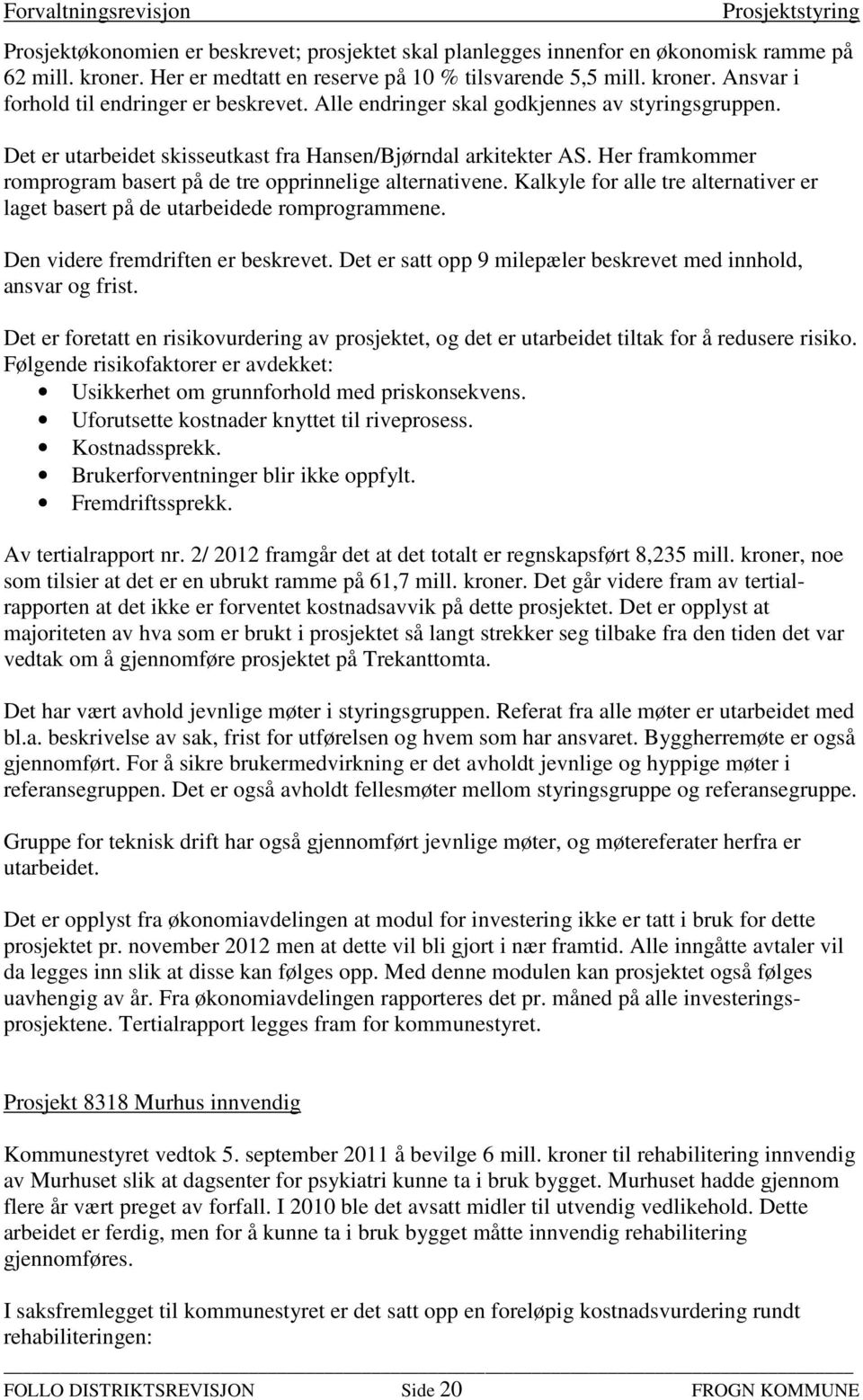 Kalkyle for alle tre alternativer er laget basert på de utarbeidede romprogrammene. Den videre fremdriften er beskrevet. Det er satt opp 9 milepæler beskrevet med innhold, ansvar og frist.