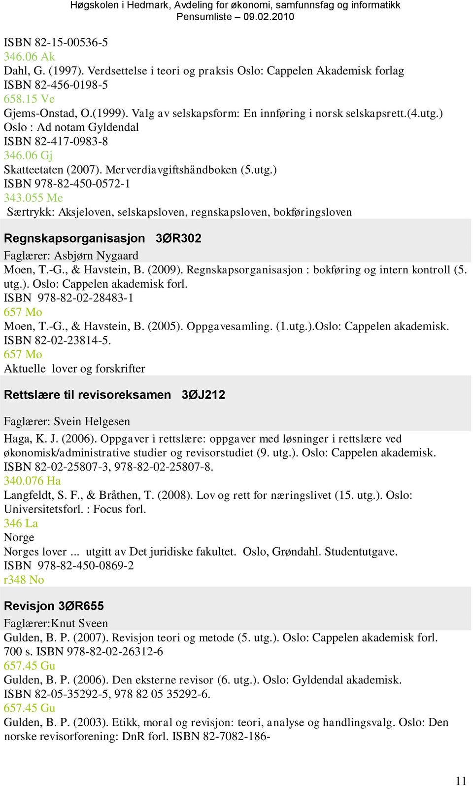 055 Me Særtrykk: Aksjeloven, selskapsloven, regnskapsloven, bokføringsloven Regnskapsorganisasjon 3ØR302 Faglærer: Asbjørn Nygaard Moen, T.-G., & Havstein, B. (2009).