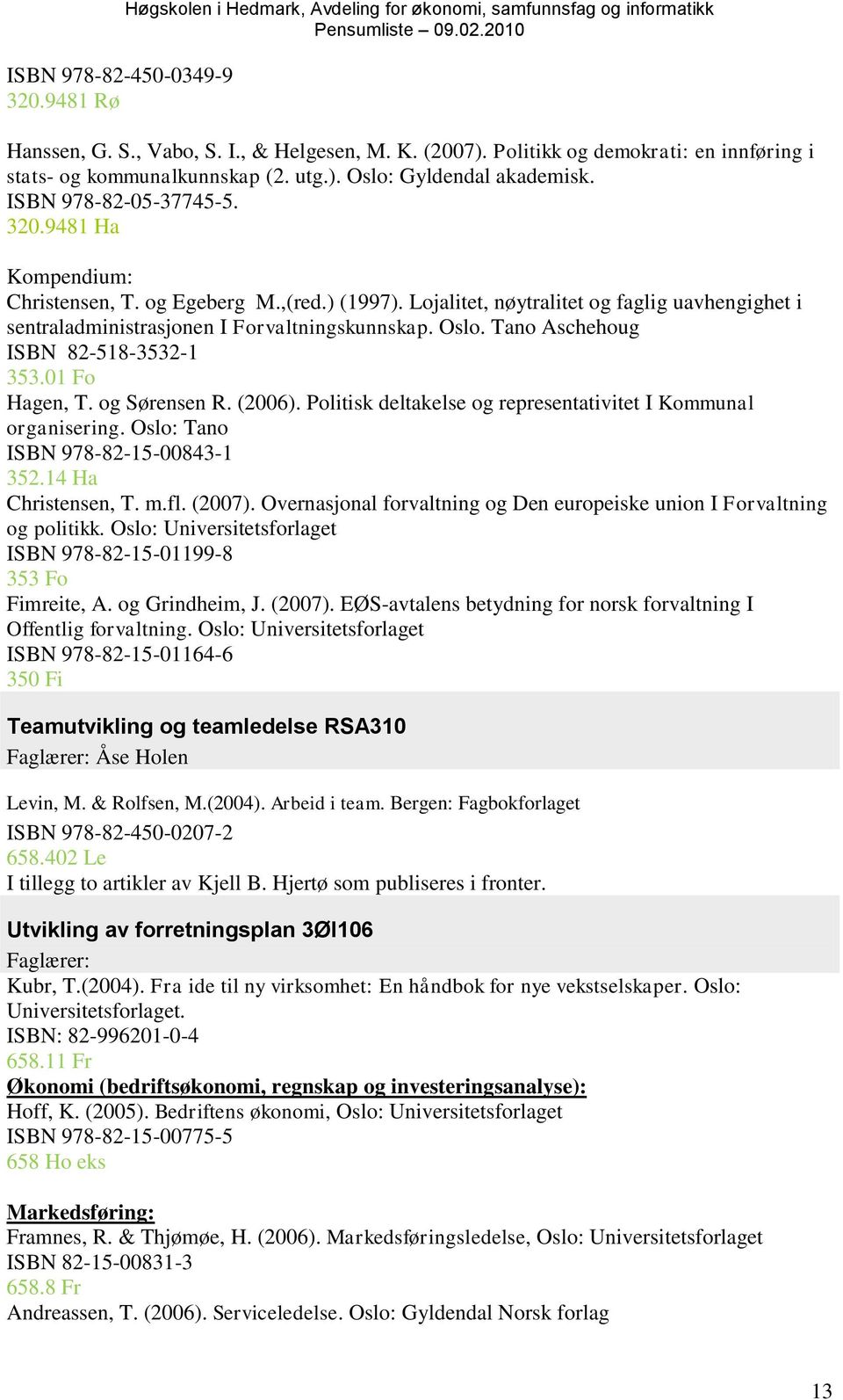 Lojalitet, nøytralitet og faglig uavhengighet i sentraladministrasjonen I Forvaltningskunnskap. Oslo. Tano Aschehoug ISBN 82-518-3532-1 353.01 Fo Hagen, T. og Sørensen R. (2006).