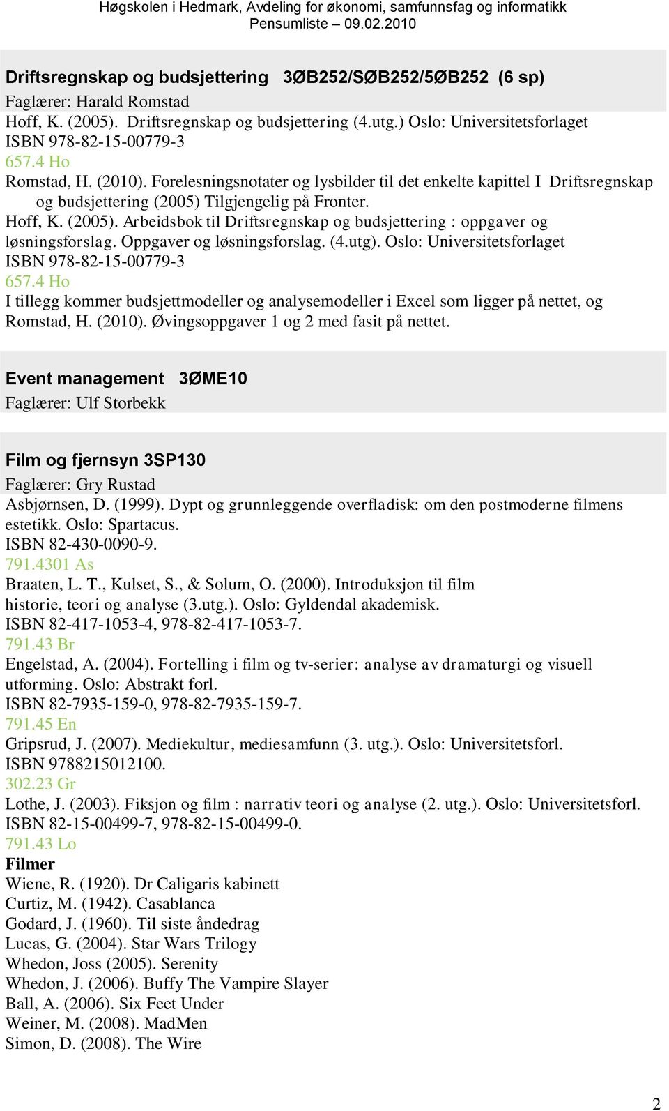 Tilgjengelig på Fronter. Hoff, K. (2005). Arbeidsbok til Driftsregnskap og budsjettering : oppgaver og løsningsforslag. Oppgaver og løsningsforslag. (4.utg).