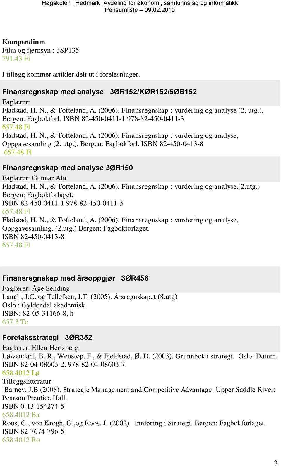 Finansregnskap : vurdering og analyse, Oppgavesamling (2. utg.). Bergen: Fagbokforl. ISBN 82-450-0413-8 657.48 Fl Finansregnskap med analyse 3ØR150 Faglærer: Gunnar Alu Fladstad, H. N.