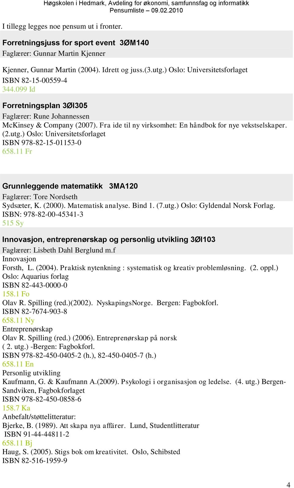 (2.utg.) Oslo: Universitetsforlaget ISBN 978-82-15-01153-0 658.11 Fr Grunnleggende matematikk 3MA120 Faglærer: Tore Nordseth Sydsæter, K. (2000). Matematisk analyse. Bind 1. (7.utg.) Oslo: Gyldendal Norsk Forlag.