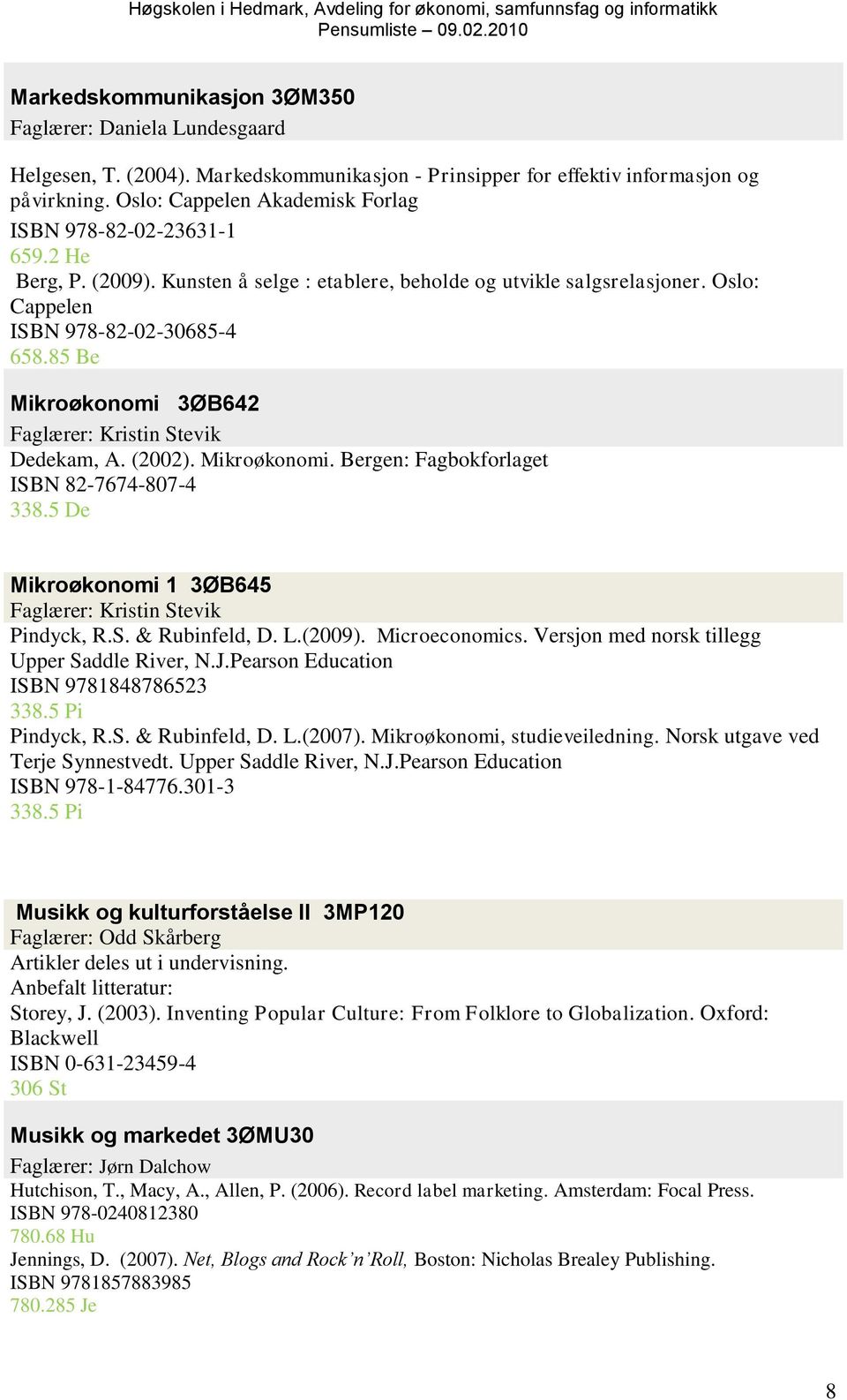 85 Be Mikroøkonomi 3ØB642 Faglærer: Kristin Stevik Dedekam, A. (2002). Mikroøkonomi. Bergen: Fagbokforlaget ISBN 82-7674-807-4 338.5 De Mikroøkonomi 1 3ØB645 Faglærer: Kristin Stevik Pindyck, R.S. & Rubinfeld, D.