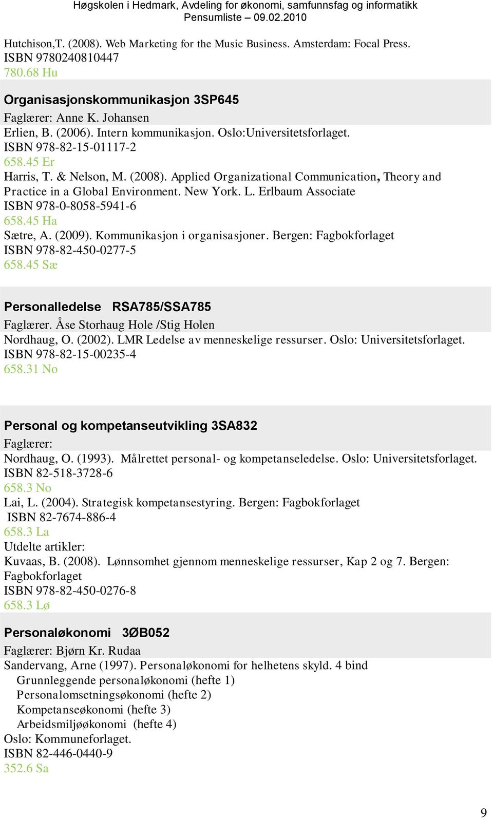 New York. L. Erlbaum Associate ISBN 978-0-8058-5941-6 658.45 Ha Sætre, A. (2009). Kommunikasjon i organisasjoner. Bergen: Fagbokforlaget ISBN 978-82-450-0277-5 658.