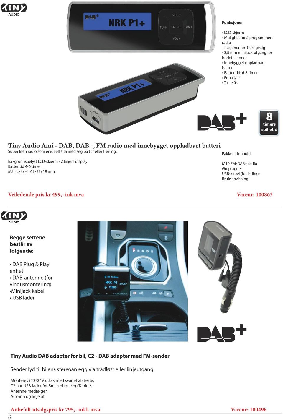 Bakgrunnsbelyst LCD-skjerm - 2 linjers display Batteritid 4-6 timer Mål (LxBxH): 69x33x19 mm Pakkens innhold: M10 FM/DAB+ radio Øreplugger USB-kabel (for lading) Bruksanvisning Veiledende pris kr