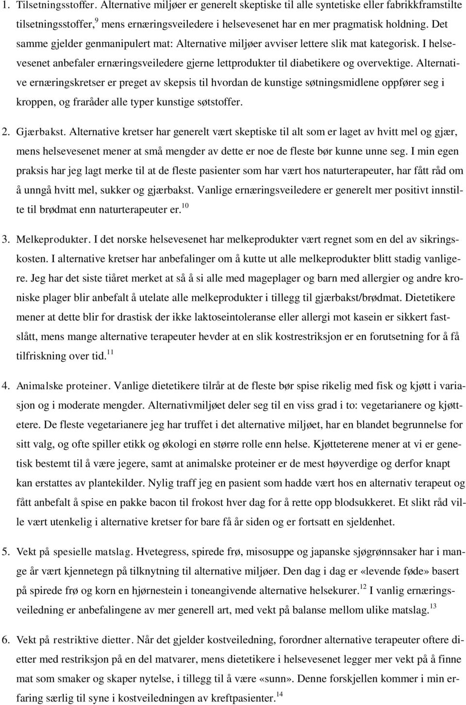 Det samme gjelder genmanipulert mat: Alternative miljøer avviser lettere slik mat kategorisk. I helsevesenet anbefaler ernæringsveiledere gjerne lettprodukter til diabetikere og overvektige.