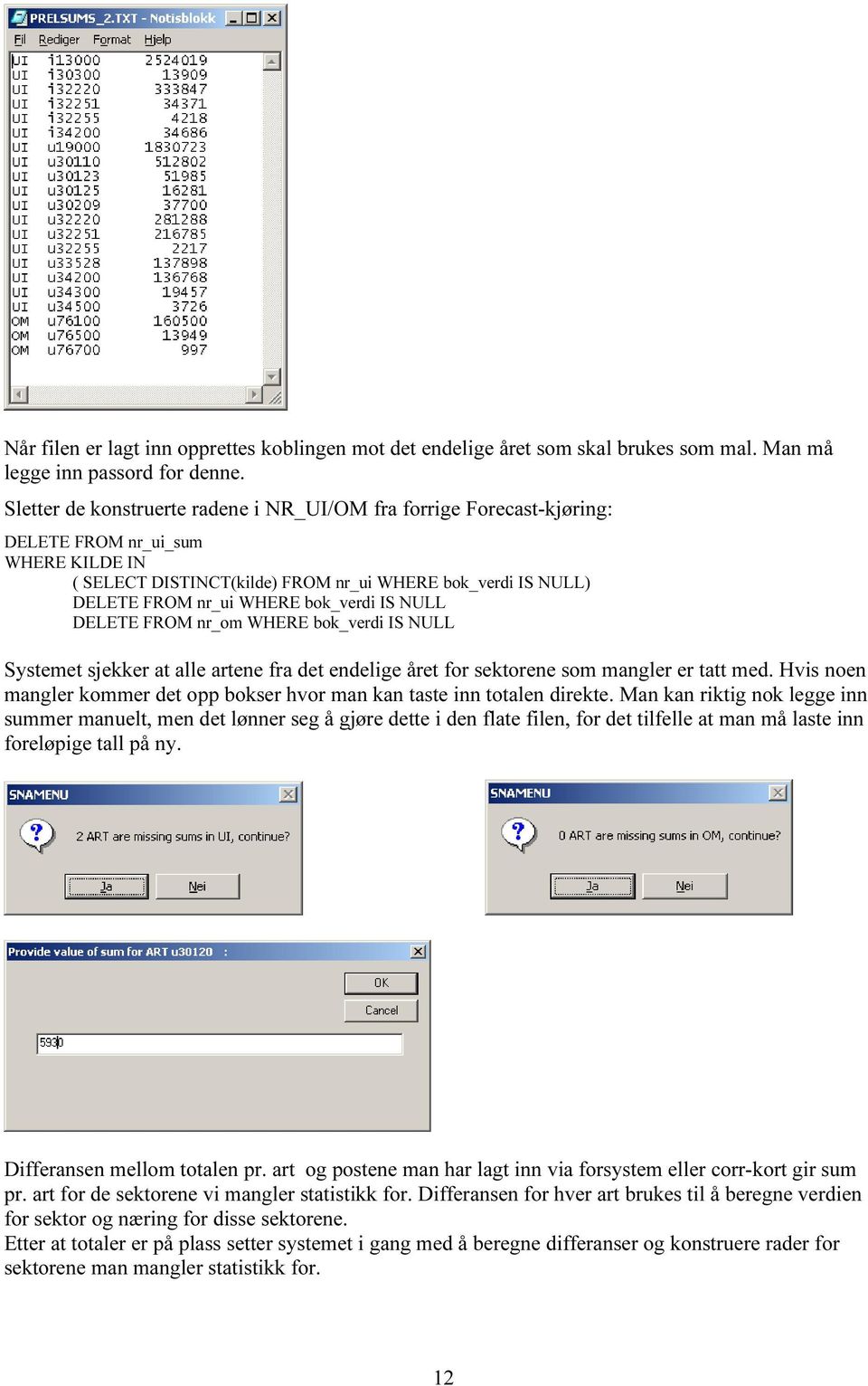 bok_verdi IS NULL DELETE FROM nr_om WHERE bok_verdi IS NULL Systemet sjekker at alle artene fra det endelige året for sektorene som mangler er tatt med.