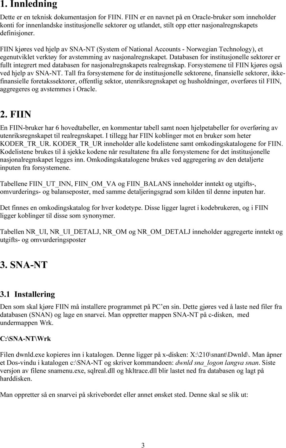 FIIN kjøres ved hjelp av SNA-NT (System of National Accounts - Norwegian Technology), et egenutviklet verktøy for avstemming av nasjonalregnskapet.