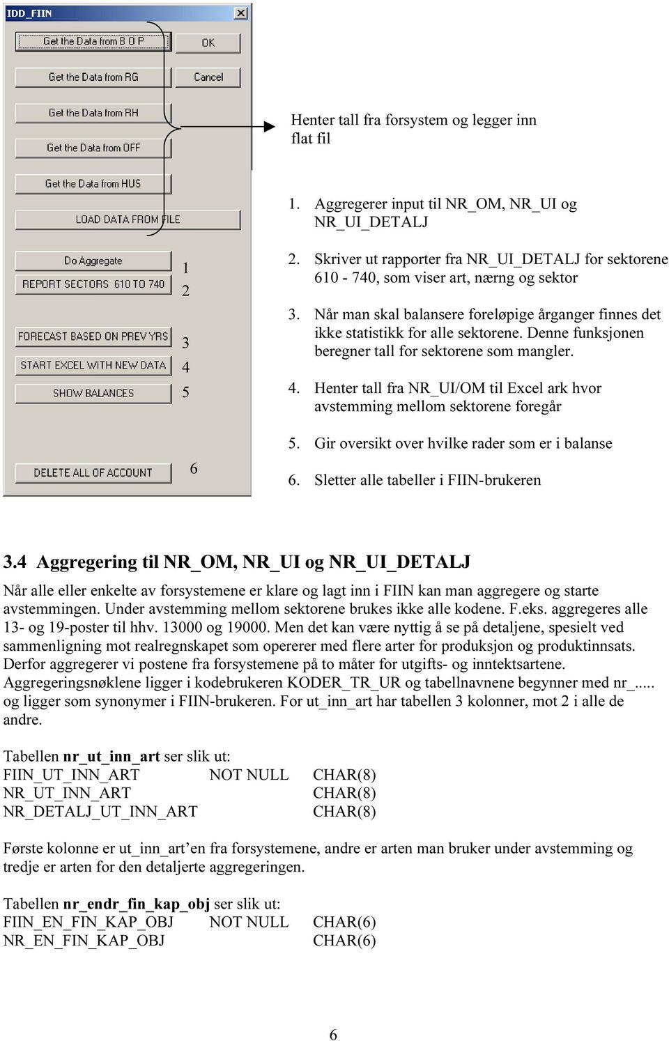 Denne funksjonen beregner tall for sektorene som mangler. 4. Henter tall fra NR_UI/OM til Excel ark hvor avstemming mellom sektorene foregår 5. Gir oversikt over hvilke rader som er i balanse 6.