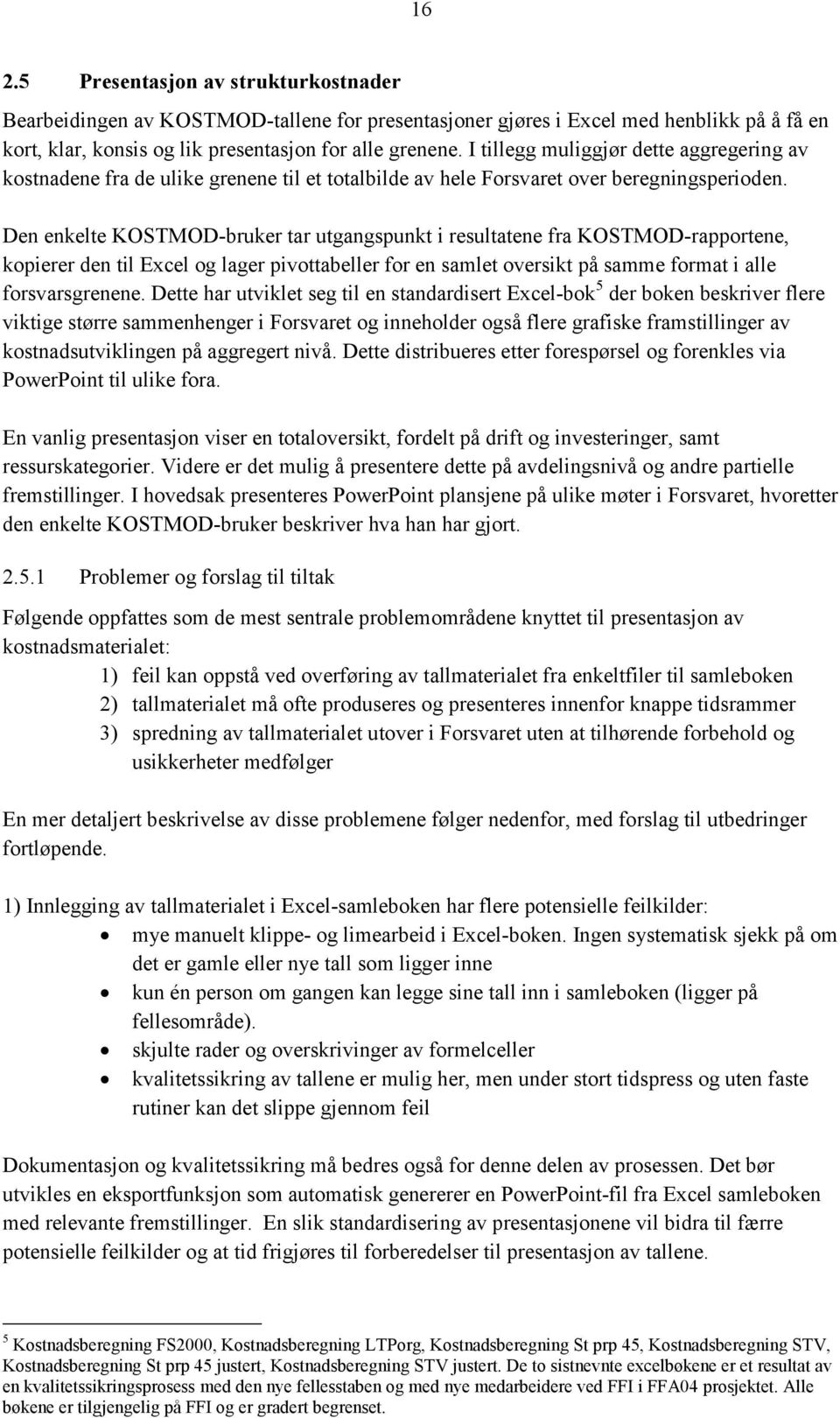 Den enkelte KOSTMOD-bruker tar utgangspunkt i resultatene fra KOSTMOD-rapportene, kopierer den til Excel og lager pivottabeller for en samlet oversikt på samme format i alle forsvarsgrenene.