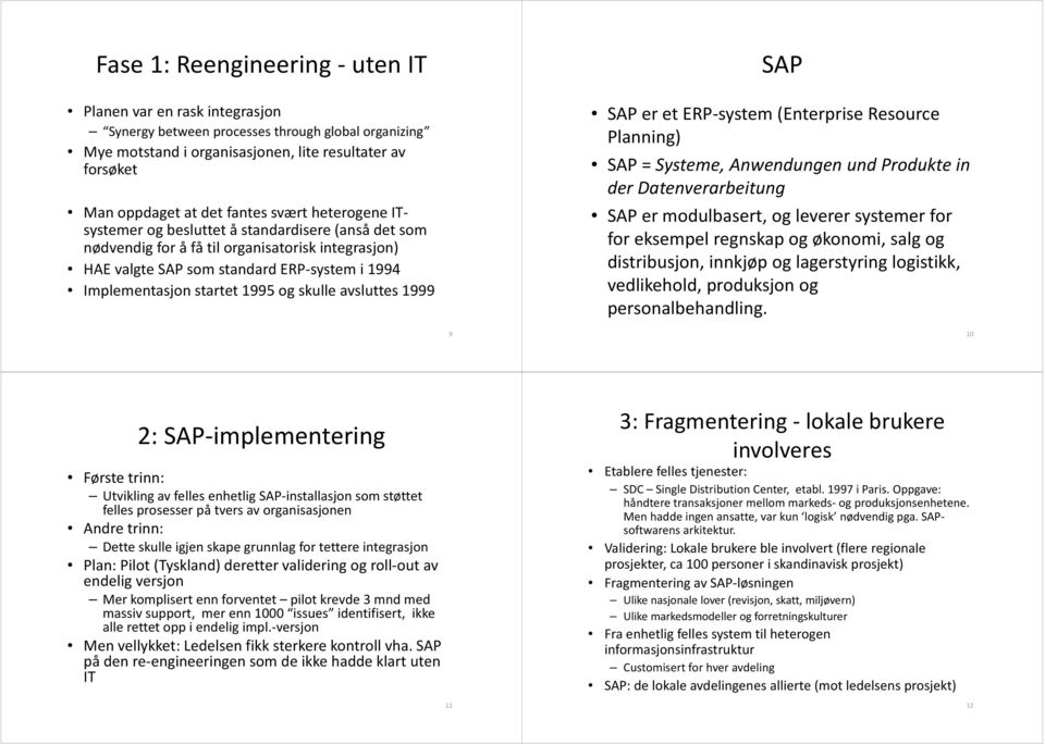 1995 og skulle avsluttes 1999 SAP SAP er et ERP system (Enterprise Resource Planning) SAP = Systeme, Anwendungen und Produkte in der Datenverarbeitung SAP er modulbasert, og leverer systemer for for