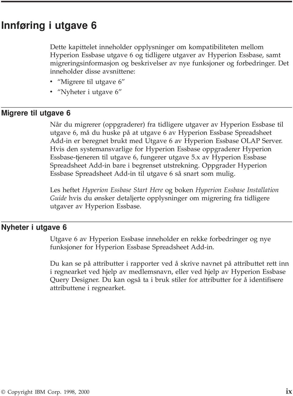 Det inneholder disse avsnittene: v Migrere til utgave 6 v Nyheter i utgave 6 Migrere til utgave 6 Når du migrerer (oppgraderer) fra tidligere utgaver av Hyperion Essbase til utgave 6, må du huske på