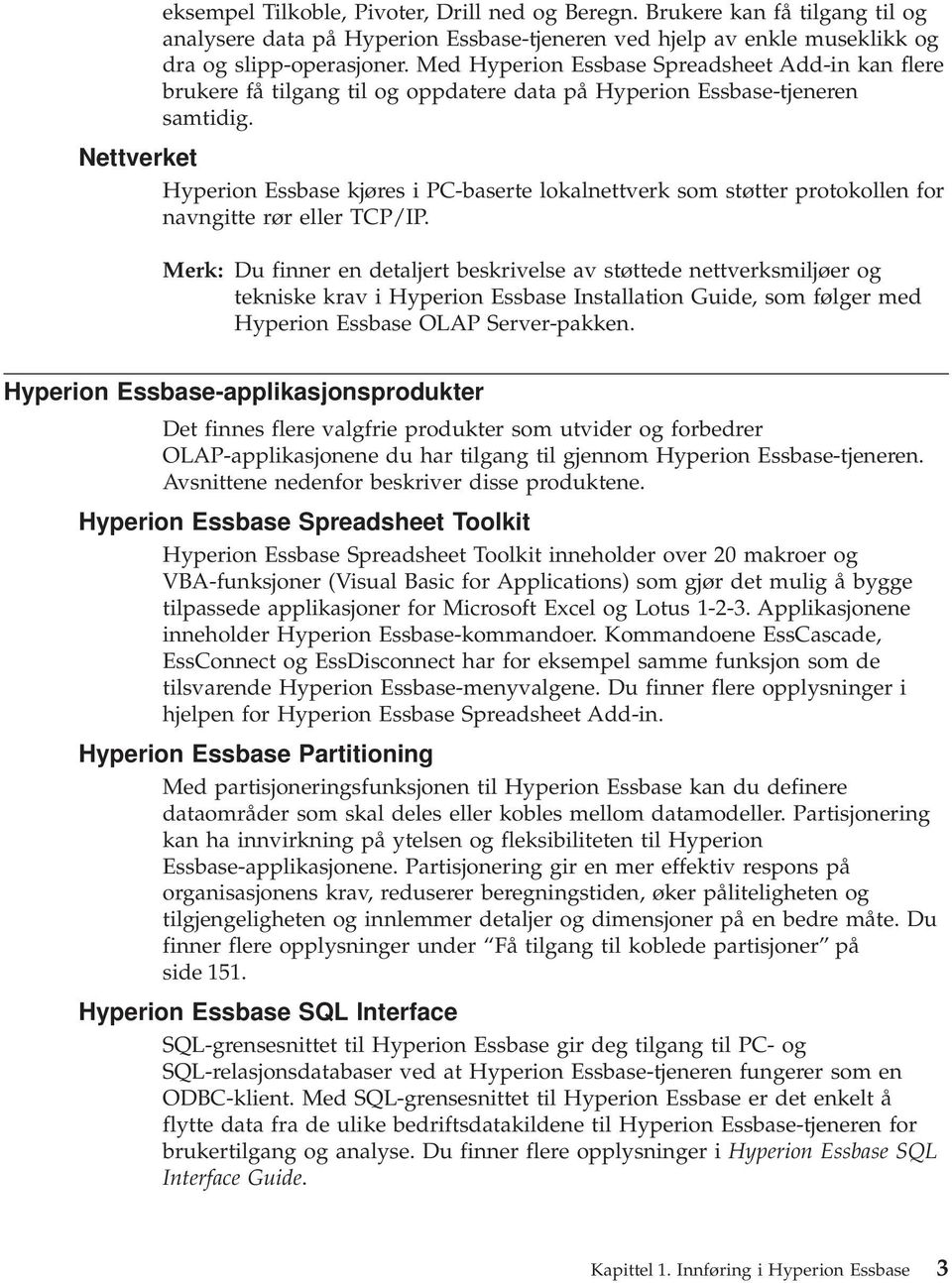 Nettverket Hyperion Essbase kjøres i PC-baserte lokalnettverk som støtter protokollen for navngitte rør eller TCP/IP.