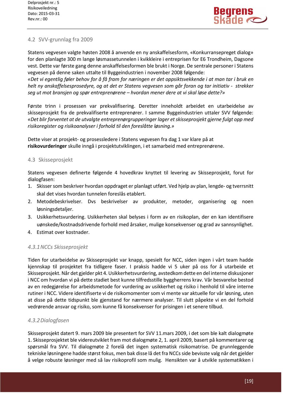 De sentrale personer i Statens vegvesen på denne saken uttalte til Byggeindustrien i november 2008 følgende: «Det vi egentlig føler behov for å få fram for næringen er det oppsiktsvekkende i at man