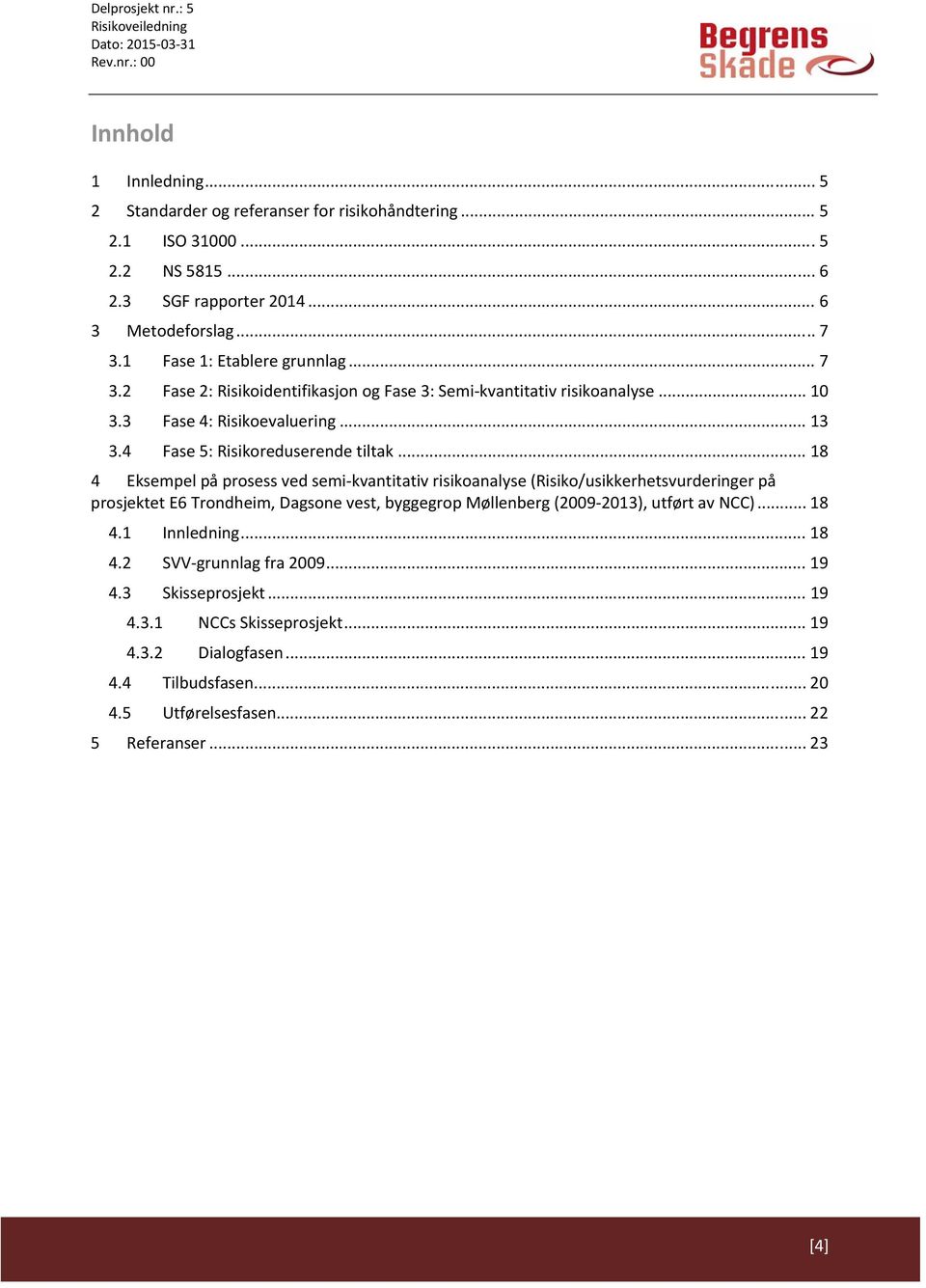 .. 18 4 Eksempel på prosess ved semi kvantitativ risikoanalyse (Risiko/usikkerhetsvurderinger på prosjektet E6 Trondheim, Dagsone vest, byggegrop Møllenberg (2009 2013), utført av NCC).