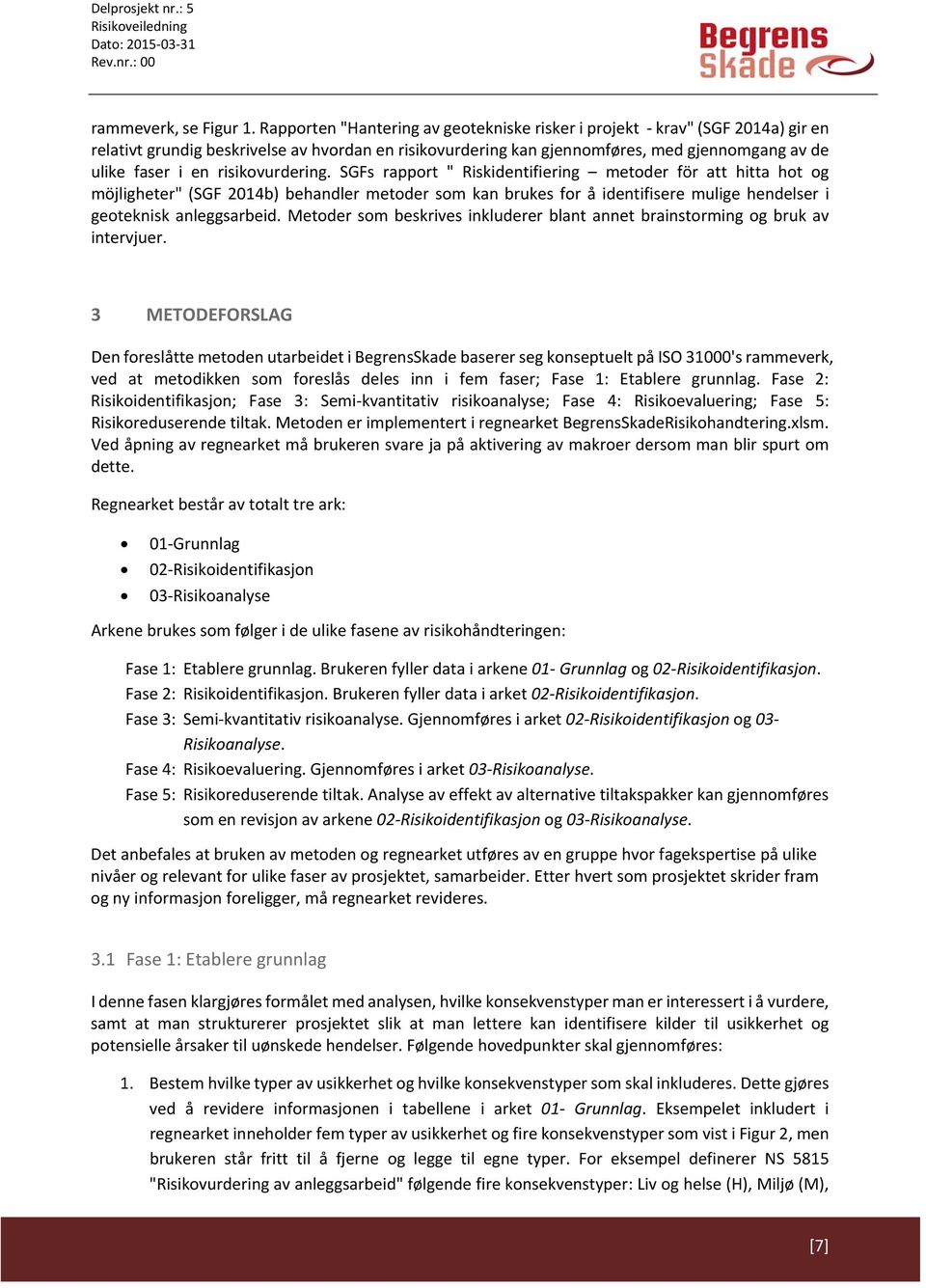 risikovurdering. SGFs rapport " Riskidentifiering metoder för att hitta hot og möjligheter" (SGF 2014b) behandler metoder som kan brukes for å identifisere mulige hendelser i geoteknisk anleggsarbeid.