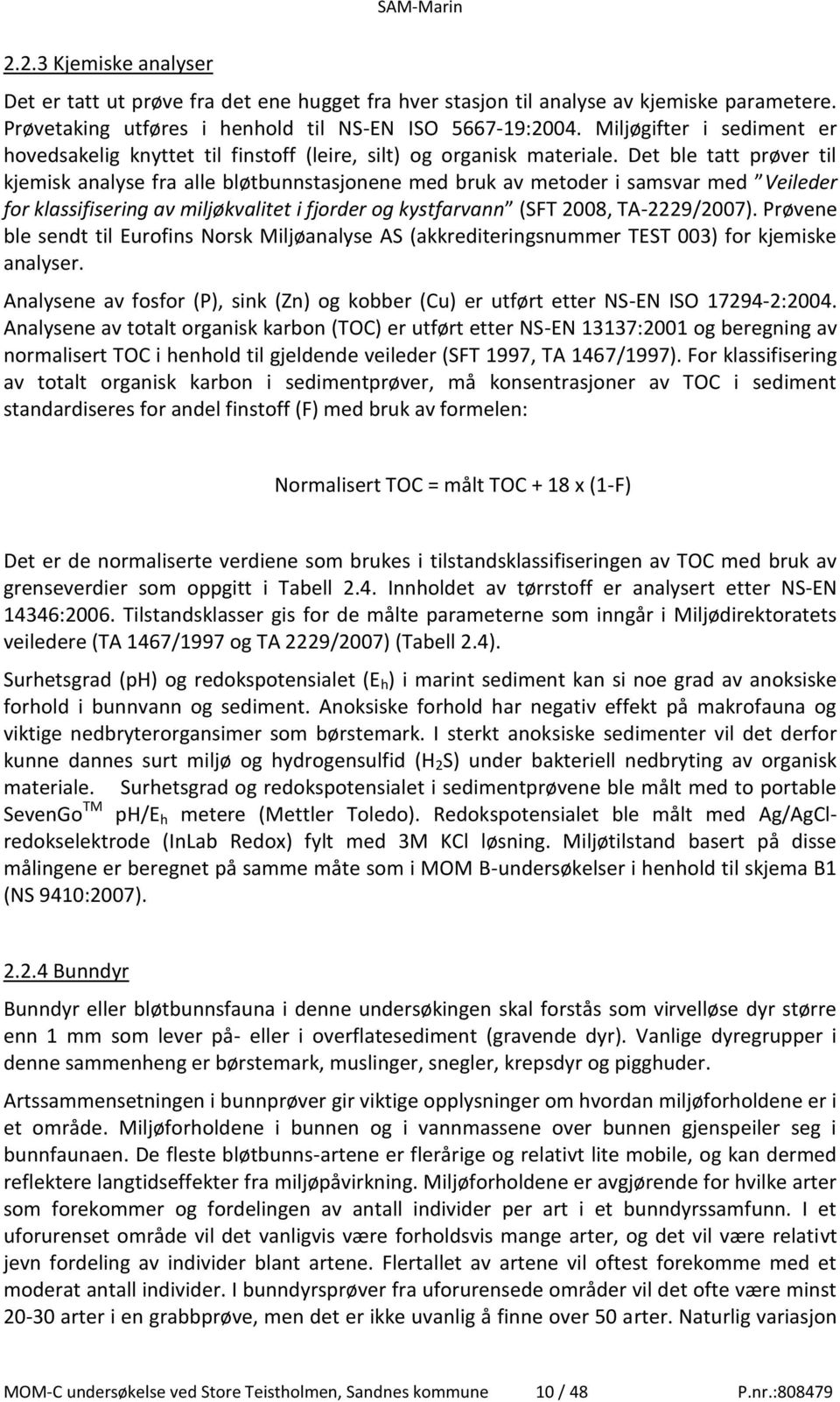 Det ble tatt prøver til kjemisk analyse fra alle bløtbunnstasjonene med bruk av metoder i samsvar med Veileder for klassifisering av miljøkvalitet i fjorder og kystfarvann (SFT 2008, TA-2229/2007).