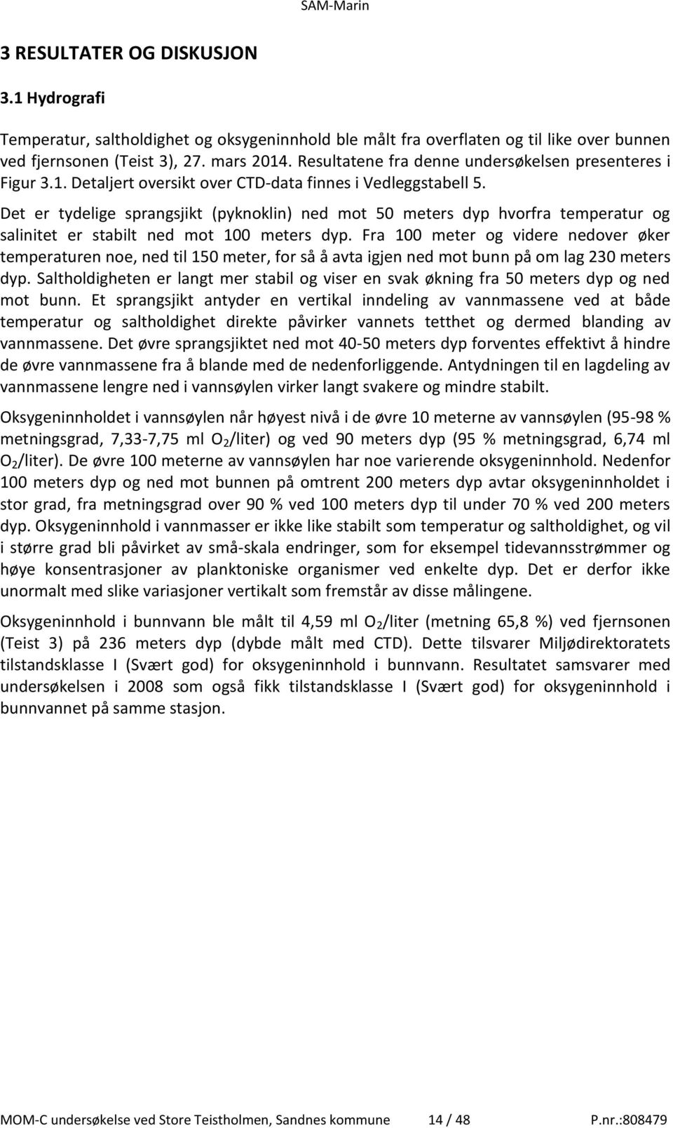 Det er tydelige sprangsjikt (pyknoklin) ned mot 50 meters dyp hvorfra temperatur og salinitet er stabilt ned mot 100 meters dyp.