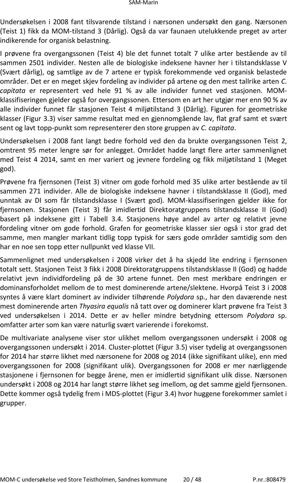 Nesten alle de biologiske indeksene havner her i tilstandsklasse V (Svært dårlig), og samtlige av de 7 artene er typisk forekommende ved organisk belastede områder.