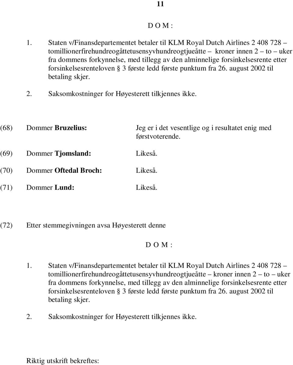 alminnelige forsinkelsesrente etter forsinkelsesrenteloven 3 første ledd første punktum fra 26. august 2002 til betaling skjer. 2. Saksomkostninger for Høyesterett tilkjennes ikke.