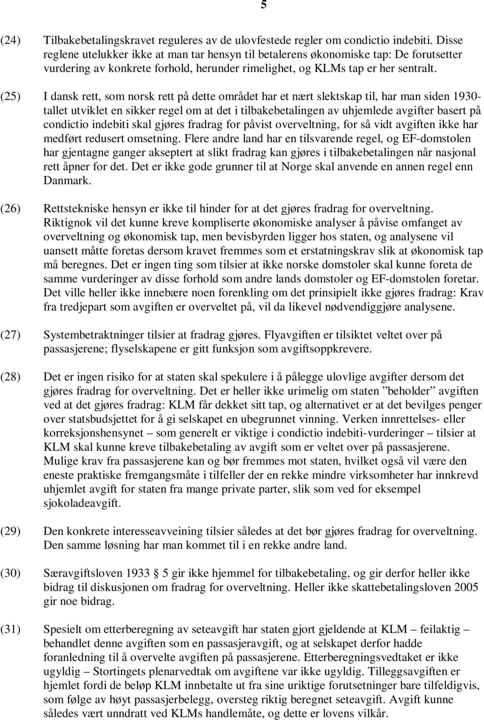 (25) I dansk rett, som norsk rett på dette området har et nært slektskap til, har man siden 1930- tallet utviklet en sikker regel om at det i tilbakebetalingen av uhjemlede avgifter basert på