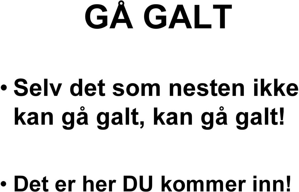 galt, kan gå galt!