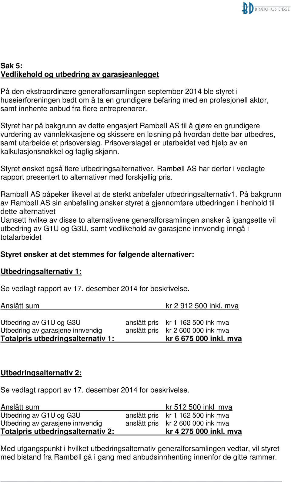 Styret har på bakgrunn av dette engasjert Rambøll AS til å gjøre en grundigere vurdering av vannlekkasjene og skissere en løsning på hvordan dette bør utbedres, samt utarbeide et prisoverslag.