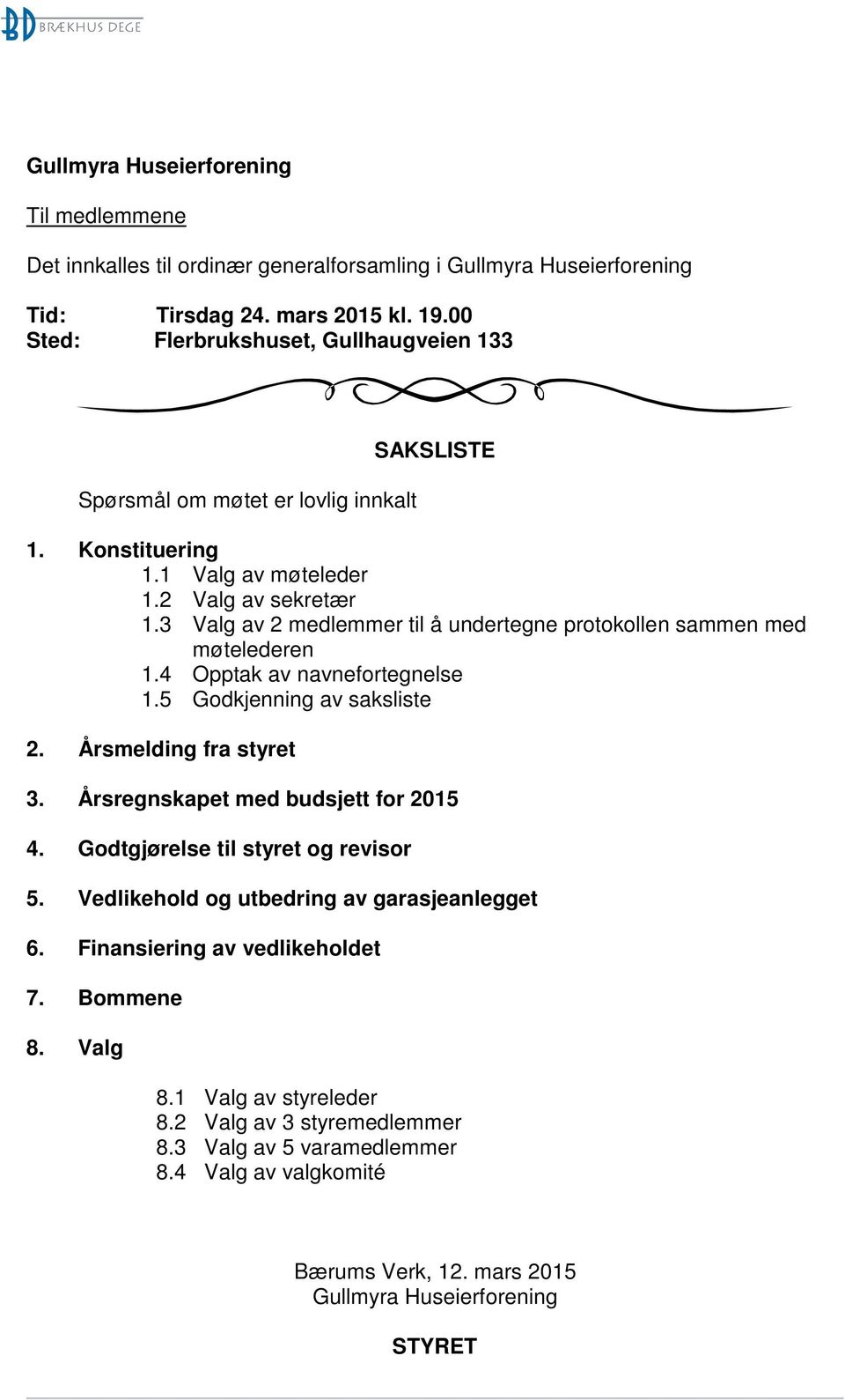 3 Valg av 2 medlemmer til å undertegne protokollen sammen med møtelederen 1.4 Opptak av navnefortegnelse 1.5 Godkjenning av saksliste 2. Årsmelding fra styret 3.