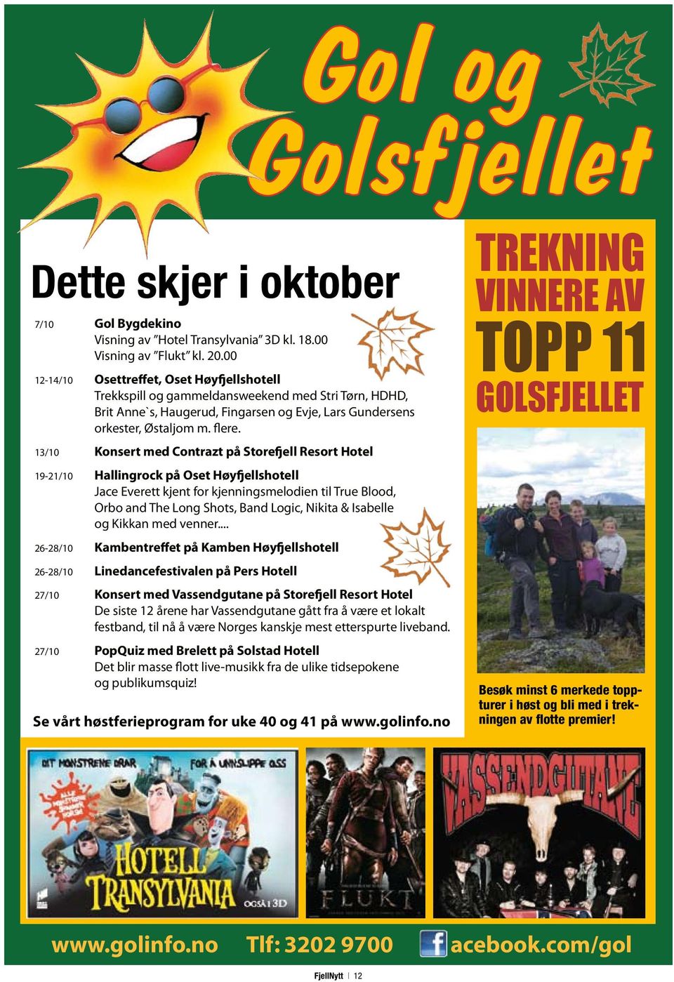 13/10 Konsert med Contrazt på Storefjell Resort Hotel 19-21/10 Hallingrock på Oset Høyfjellshotell Jace Everett kjent for kjenningsmelodien til True Blood, Orbo and The Long Shots, Band Logic, Nikita