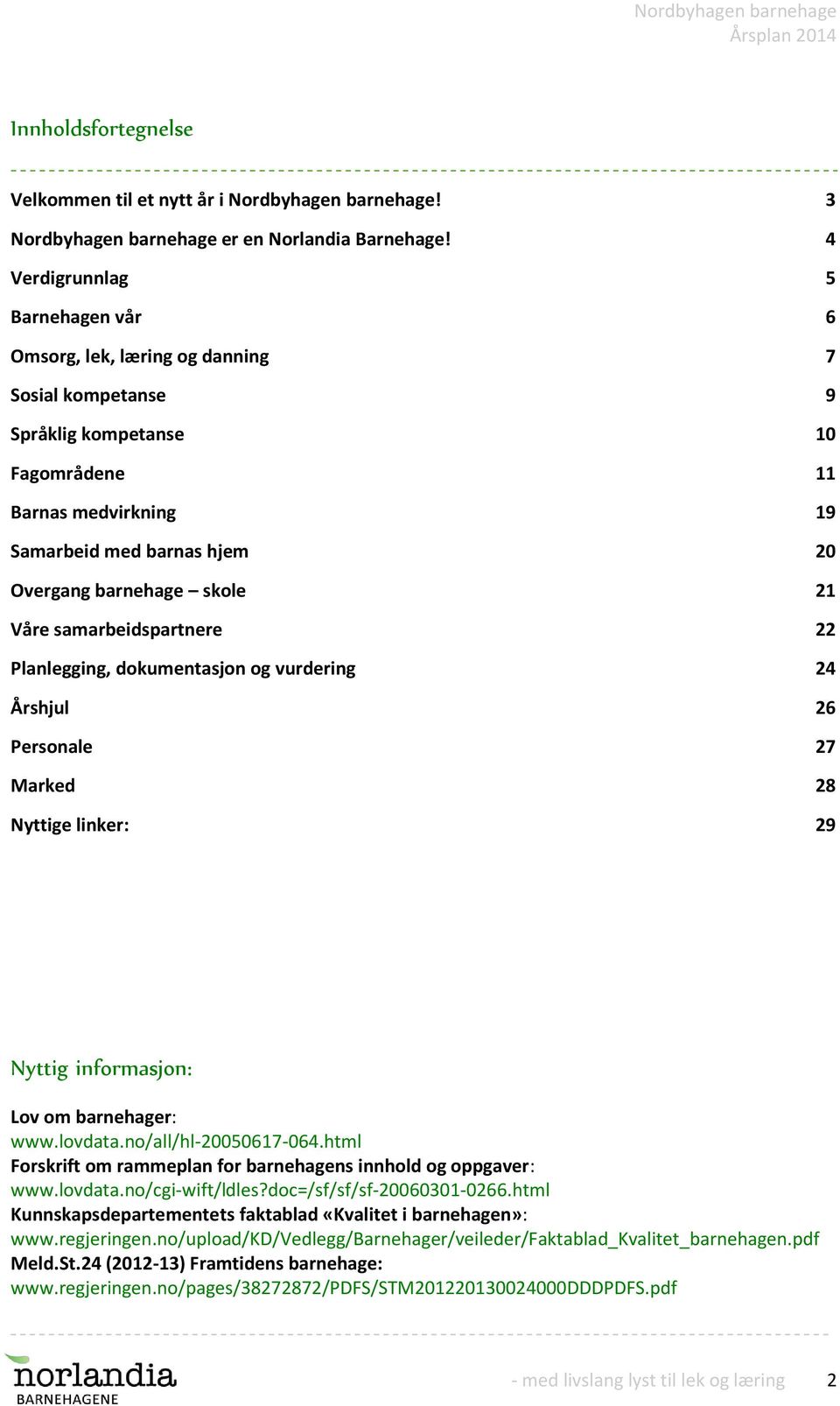 skole 21 Våre samarbeidspartnere 22 Planlegging, dokumentasjon og vurdering 24 Årshjul 26 Personale 27 Marked 28 Nyttige linker: 29 Nyttig informasjon: Lov om barnehager: www.lovdata.