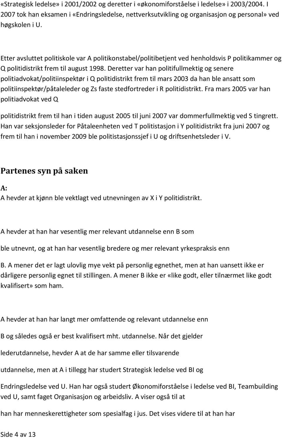 Deretter var han politifullmektig og senere politiadvokat/politiinspektør i Q politidistrikt frem til mars 2003 da han ble ansatt som politiinspektør/påtaleleder og Zs faste stedfortreder i R