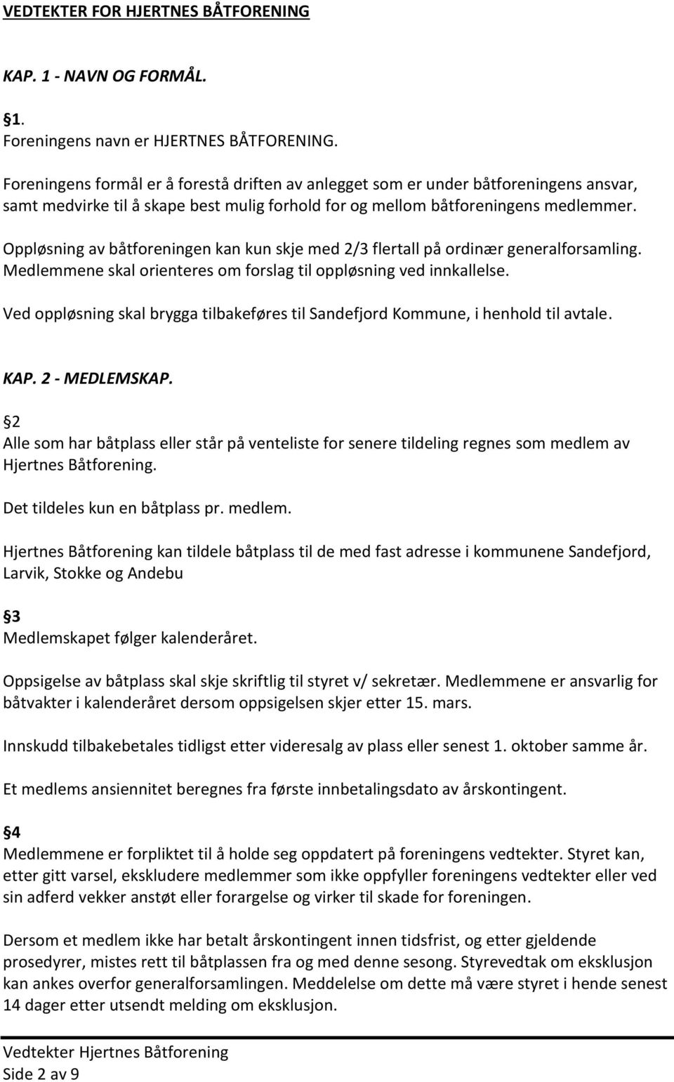 Oppløsning av båtforeningen kan kun skje med 2/3 flertall på ordinær generalforsamling. Medlemmene skal orienteres om forslag til oppløsning ved innkallelse.