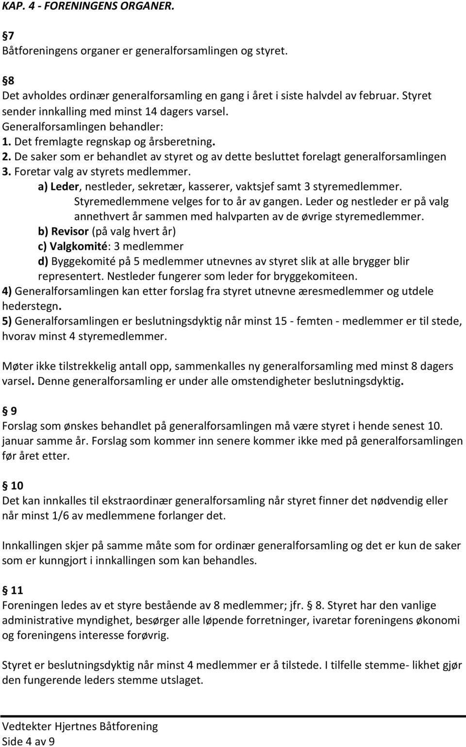 De saker som er behandlet av styret og av dette besluttet forelagt generalforsamlingen 3. Foretar valg av styrets medlemmer. a) Leder, nestleder, sekretær, kasserer, vaktsjef samt 3 styremedlemmer.