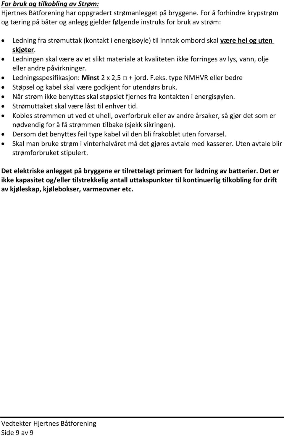 Ledningen skal være av et slikt materiale at kvaliteten ikke forringes av lys, vann, olje eller andre påvirkninger. Ledningsspesifikasjon: Minst 2 x 2,5 + jord. F.eks.