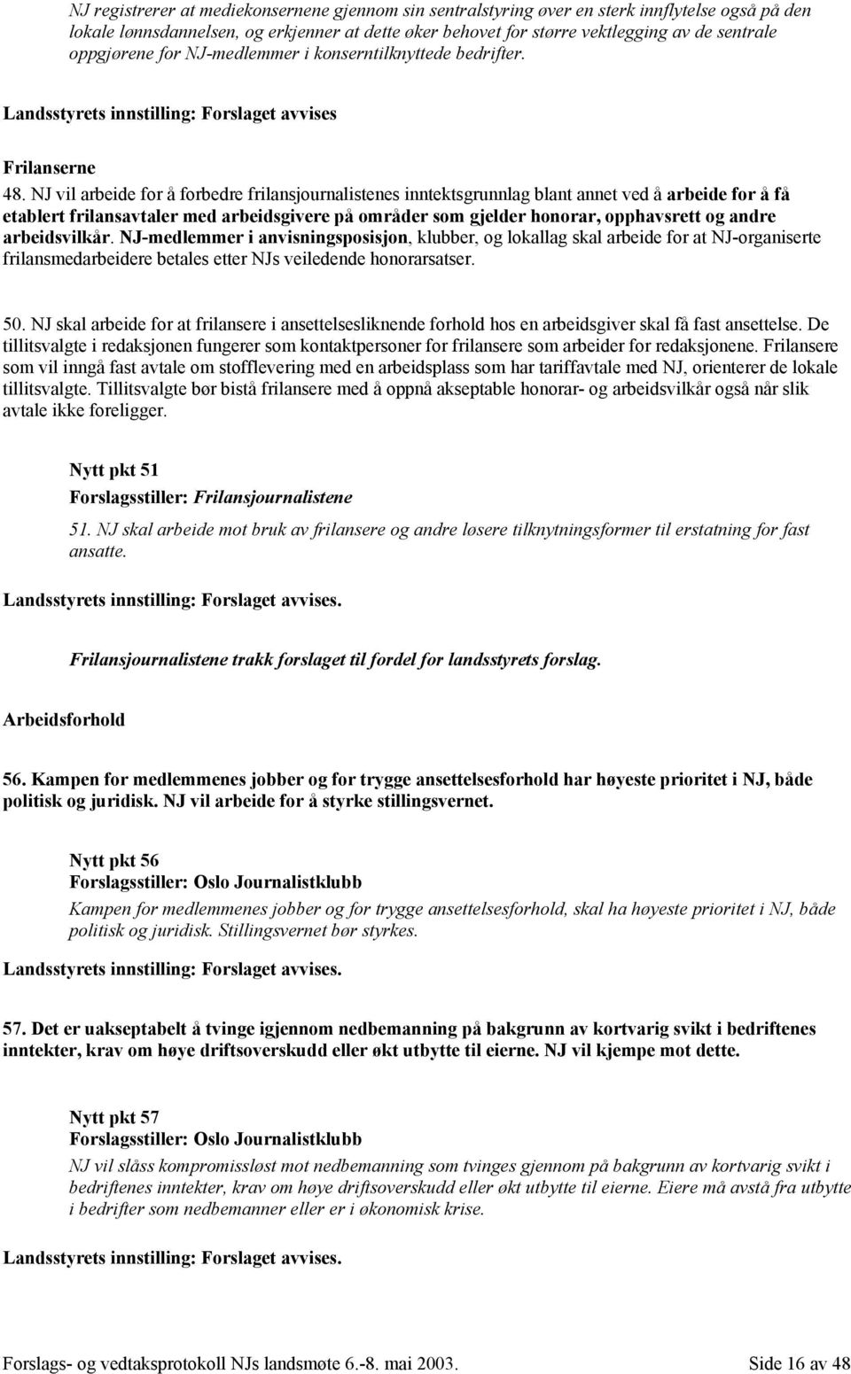 NJ vil arbeide for å forbedre frilansjournalistenes inntektsgrunnlag blant annet ved å arbeide for å få etablert frilansavtaler med arbeidsgivere på områder som gjelder honorar, opphavsrett og andre