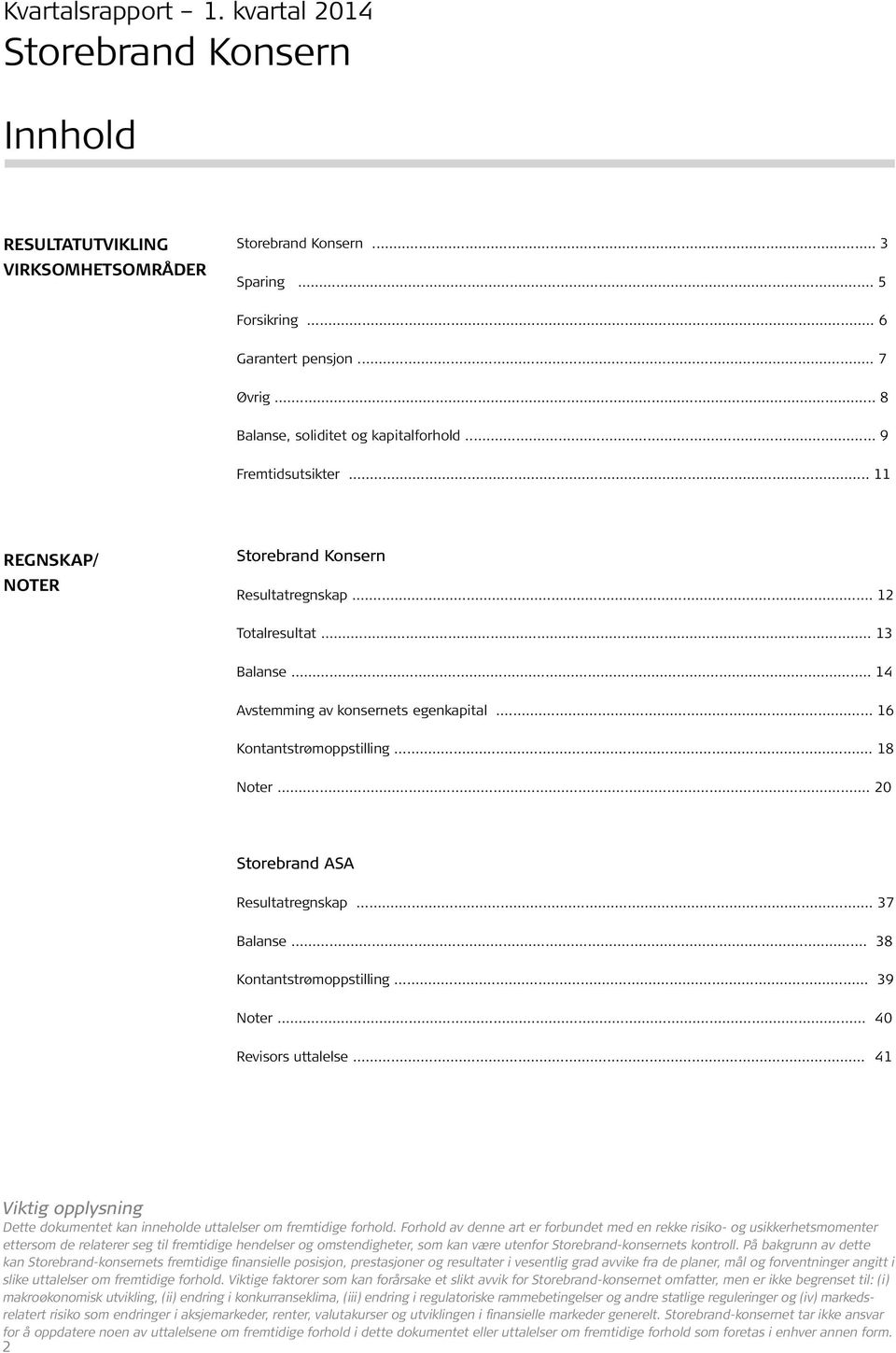 .. 16 Kontantstrømoppstilling... 18 Noter... 20 Storebrand ASA Resultatregnskap... 37 Balanse... 38 Kontantstrømoppstilling... 39 Noter... 40 Revisors uttalelse.