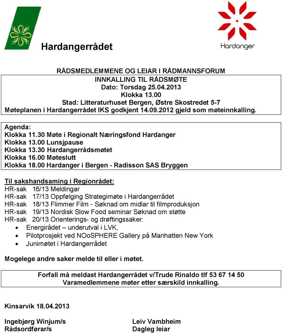 30 Møte i Regionalt Næringsfond Hardanger Klokka 13.00 Lunsjpause Klokka 13.30 Hardangerrådsmøtet Klokka 16.00 Møteslutt Klokka 18.