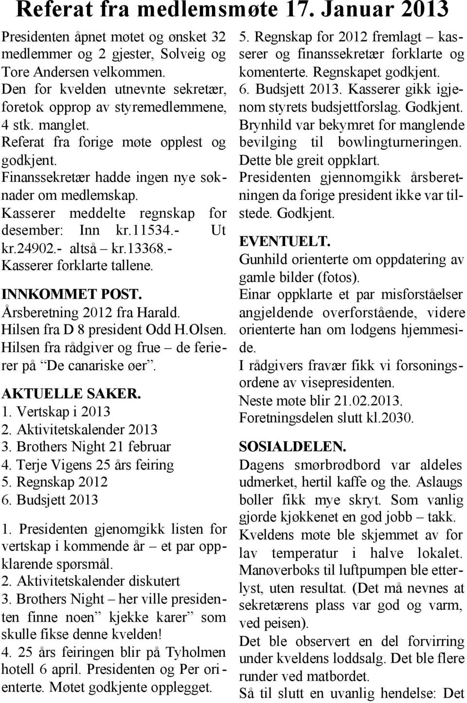 Kasserer meddelte regnskap for desember: Inn kr.11534.- Ut kr.24902.- altså kr.13368.- Kasserer forklarte tallene. INNKOMMET POST. Årsberetning 2012 fra Harald. Hilsen fra D 8 president Odd H.Olsen.