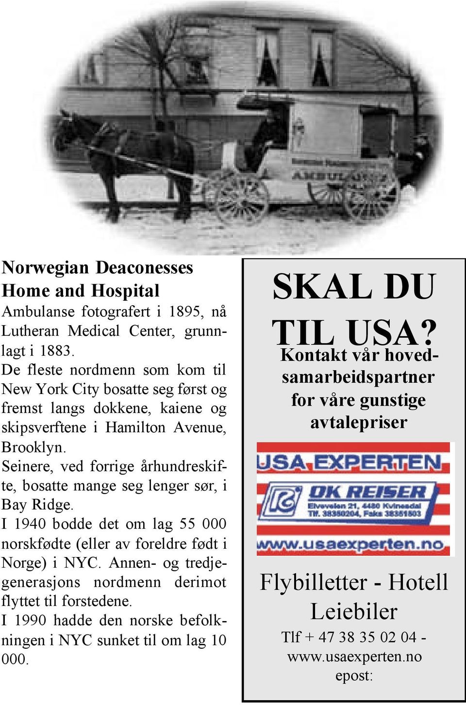 Seinere, ved forrige århundreskifte, bosatte mange seg lenger sør, i Bay Ridge. I 1940 bodde det om lag 55 000 norskfødte (eller av foreldre født i Norge) i NYC.