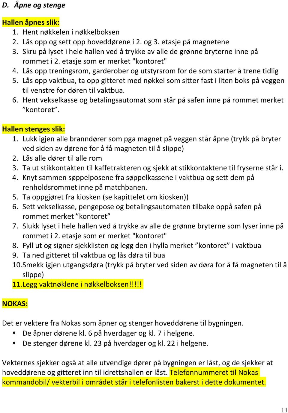 Lås opp treningsrom, garderober og utstyrsrom for de som starter å trene tidlig 5. Lås opp vaktbua, ta opp gitteret med nøkkel som sitter fast i liten boks på veggen til venstre for døren til vaktbua.