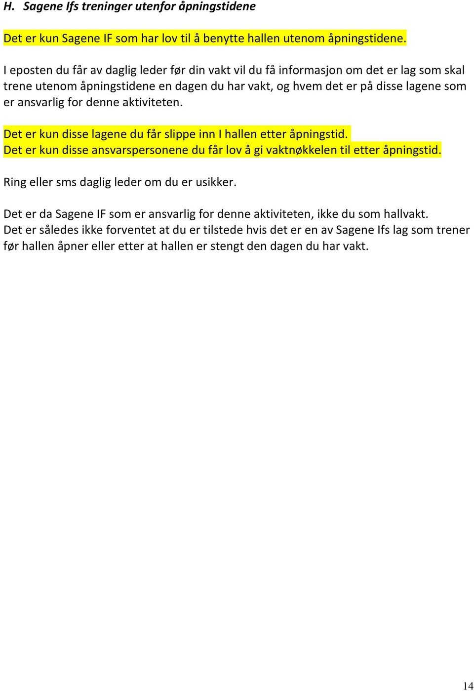 denne aktiviteten. Det er kun disse lagene du får slippe inn I hallen etter åpningstid. Det er kun disse ansvarspersonene du får lov å gi vaktnøkkelen til etter åpningstid.