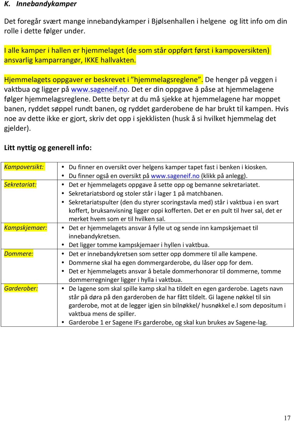 De henger på veggen i vaktbua og ligger på www.sageneif.no. Det er din oppgave å påse at hjemmelagene følger hjemmelagsreglene.