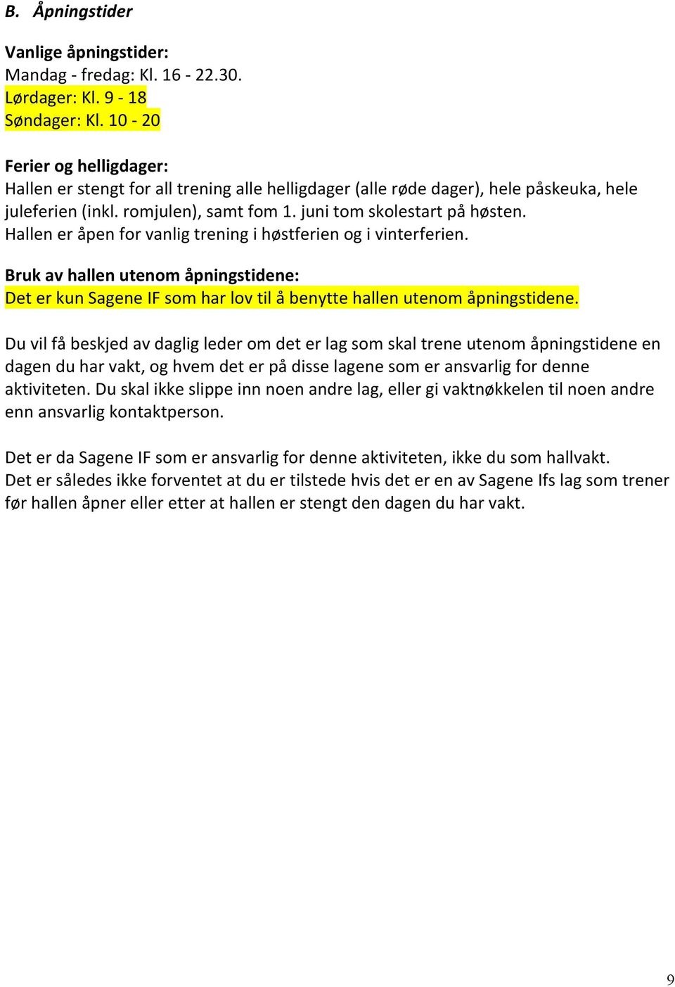 Hallen er åpen for vanlig trening i høstferien og i vinterferien. Bruk av hallen utenom åpningstidene: Det er kun Sagene IF som har lov til å benytte hallen utenom åpningstidene.