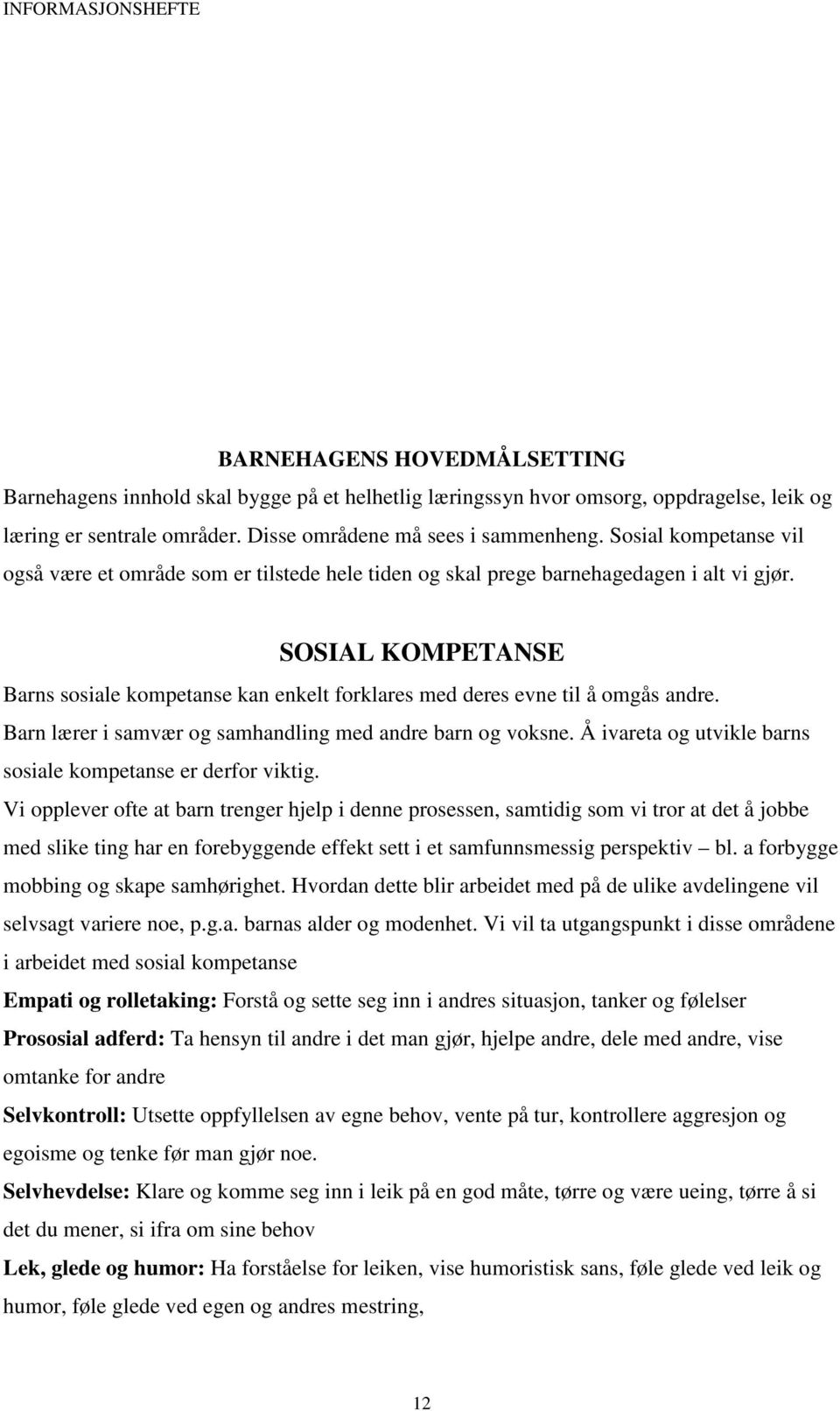 SOSIAL KOMPETANSE Barns sosiale kompetanse kan enkelt forklares med deres evne til å omgås andre. Barn lærer i samvær og samhandling med andre barn og voksne.