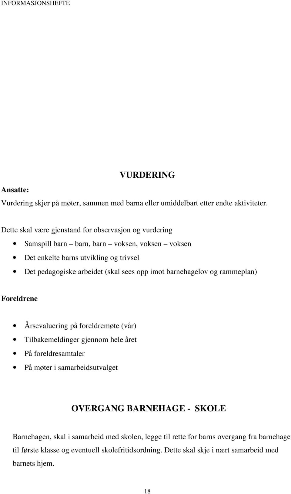 (skal sees opp imot barnehagelov og rammeplan) Foreldrene Årsevaluering på foreldremøte (vår) Tilbakemeldinger gjennom hele året På foreldresamtaler På møter i