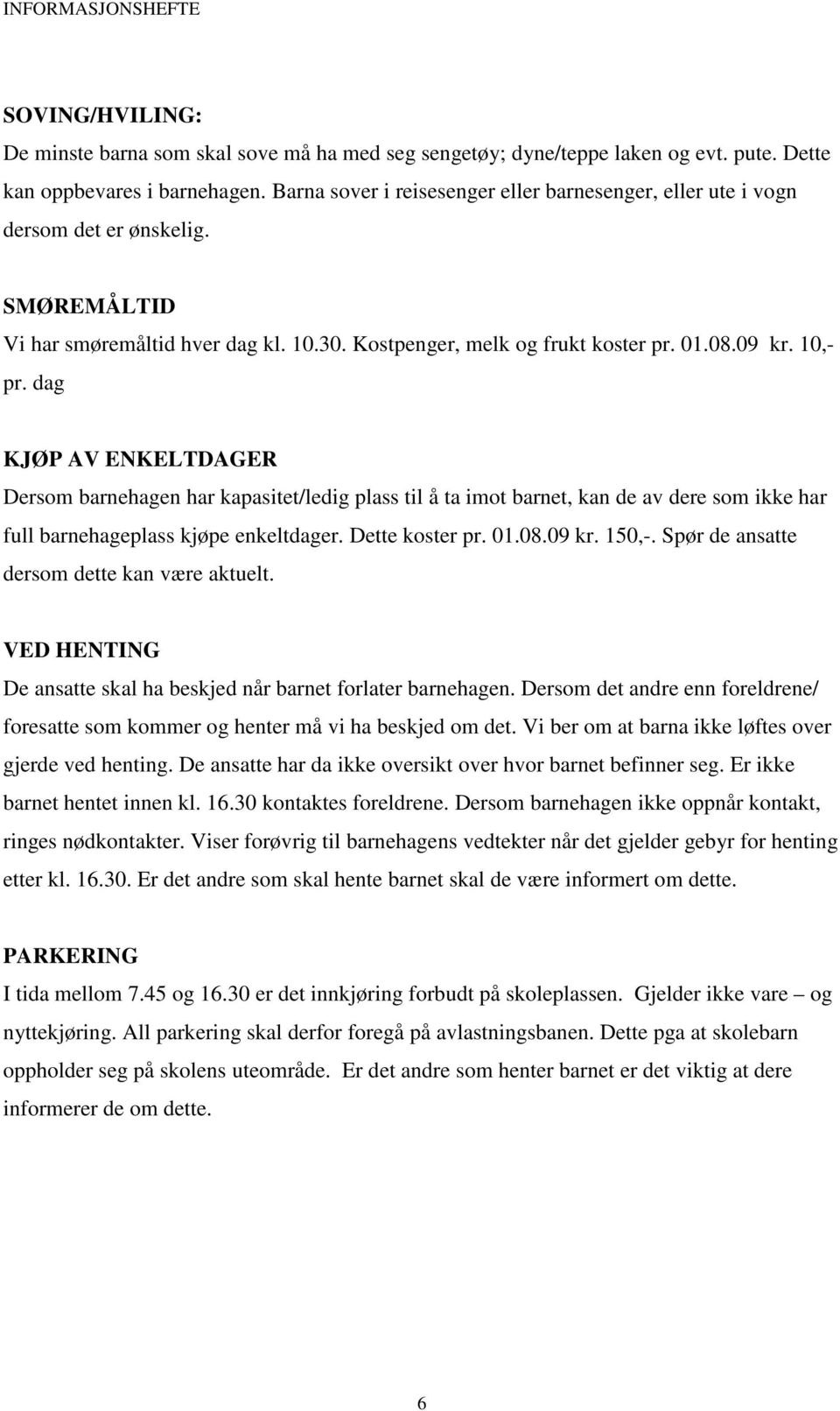 dag KJØP AV ENKELTDAGER Dersom barnehagen har kapasitet/ledig plass til å ta imot barnet, kan de av dere som ikke har full barnehageplass kjøpe enkeltdager. Dette koster pr. 01.08.09 kr. 150,-.