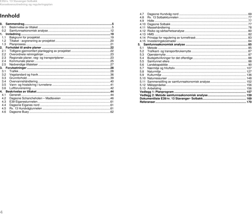 ..23 2.3 Regionale planer, veg- og transportplaner...23 2.4 Kommunale planer...25 2.5 Nødvendige tillatelser...27 3. Forutsetninger...28 3.1 Trafikk...28 3.2 Vegstandard og fravik...36 3.